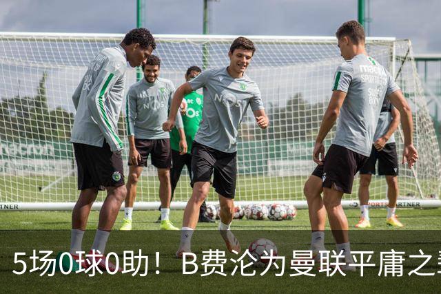 5场0球0助！B费沦为曼联平庸之辈，卡里克敢不敢让他坐板凳？